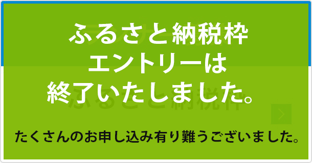 ふるさと納税エントリー受付は終了いたしました。お申し込みありがとうございました